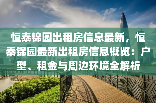 恒泰錦園出租房信息最新，恒泰錦園最新出租房信息概覽：戶型、租金與周邊環(huán)境全解析