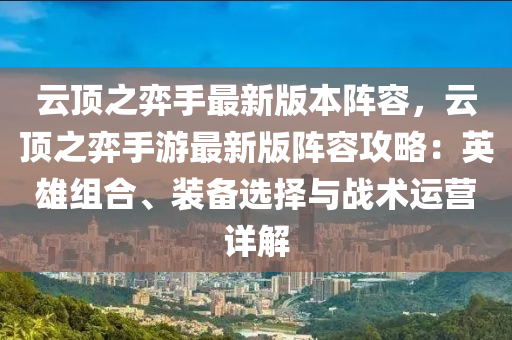 云頂之弈手最新版本陣容，云頂之弈手游最新版陣容攻略：英雄組合、裝備選擇與戰(zhàn)術(shù)運(yùn)營詳解