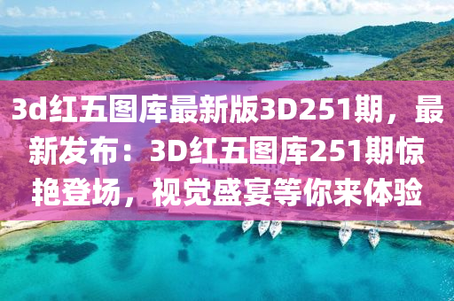 3d紅五圖庫最新版3D251期，最新發(fā)布：3D紅五圖庫251期驚艷登場，視覺盛宴等你來體驗(yàn)