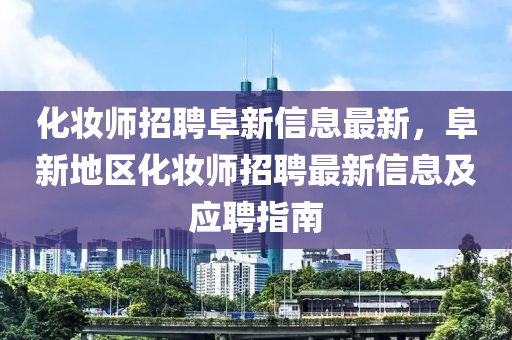 化妝師招聘阜新信息最新，阜新地區(qū)化妝師招聘最新信息及應(yīng)聘指南