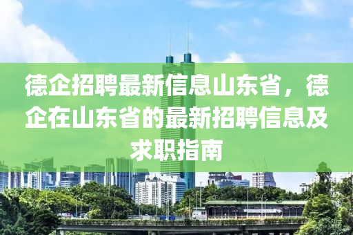 德企招聘最新信息山東省，德企在山東省的最新招聘信息及求職指南