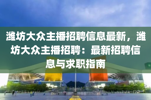 濰坊大眾主播招聘信息最新，濰坊大眾主播招聘：最新招聘信息與求職指南