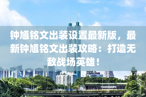 鐘馗銘文出裝設置最新版，最新鐘馗銘文出裝攻略：打造無敵戰(zhàn)場英雄！