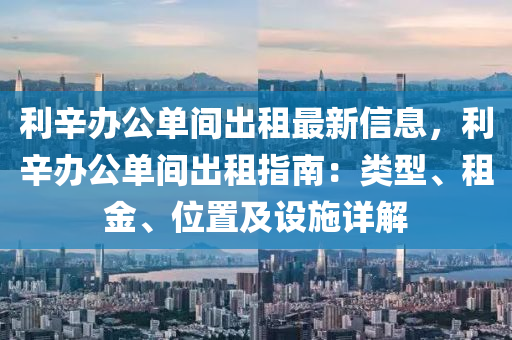 利辛辦公單間出租最新信息，利辛辦公單間出租指南：類型、租金、位置及設施詳解