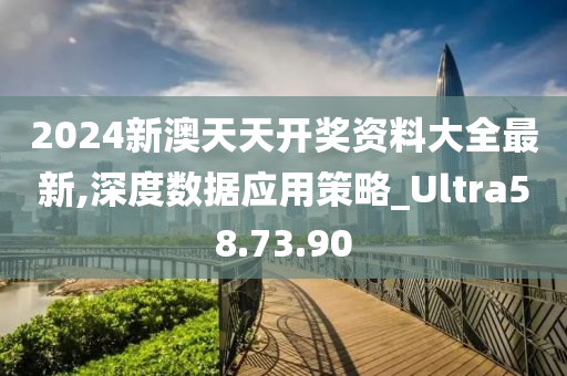 2024新澳天天開(kāi)獎(jiǎng)資料大全最新,深度數(shù)據(jù)應(yīng)用策略_Ultra58.73.90