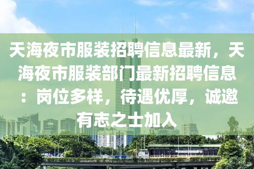 天海夜市服裝招聘信息最新，天海夜市服裝部門最新招聘信息：崗位多樣，待遇優(yōu)厚，誠(chéng)邀有志之士加入