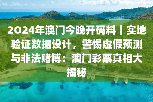 2O24年澳門今晚開(kāi)碼料｜實(shí)地驗(yàn)證數(shù)據(jù)設(shè)計(jì)，警惕虛假預(yù)測(cè)與非法賭博：澳門彩票真相大揭秘