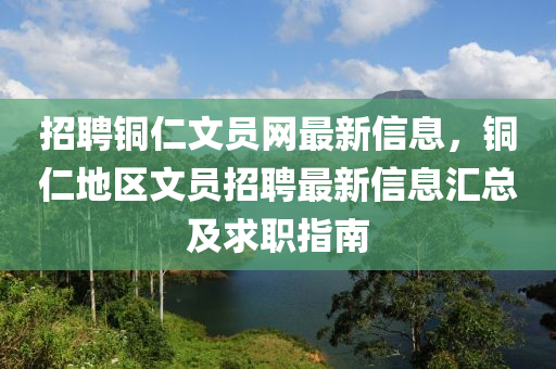 招聘銅仁文員網(wǎng)最新信息，銅仁地區(qū)文員招聘最新信息匯總及求職指南