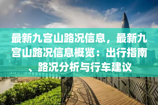 最新九宮山路況信息，最新九宮山路況信息概覽：出行指南、路況分析與行車建議