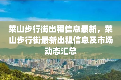 萊山步行街出租信息最新，萊山步行街最新出租信息及市場(chǎng)動(dòng)態(tài)匯總