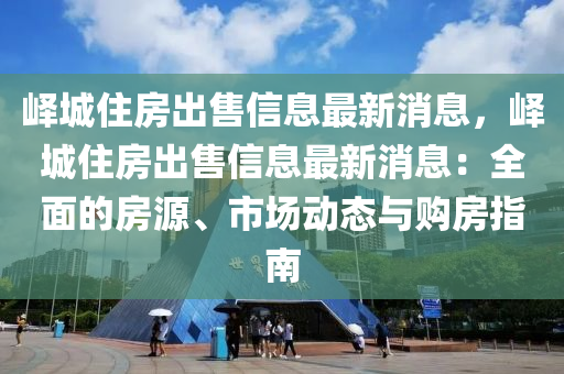 嶧城住房出售信息最新消息，嶧城住房出售信息最新消息：全面的房源、市場動態(tài)與購房指南