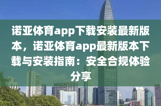 諾亞體育app下載安裝最新版本，諾亞體育app最新版本下載與安裝指南：安全合規(guī)體驗(yàn)分享