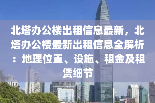 北塔辦公樓出租信息最新，北塔辦公樓最新出租信息全解析：地理位置、設(shè)施、租金及租賃細(xì)節(jié)