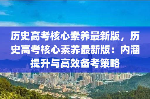 歷史高考核心素養(yǎng)最新版，歷史高考核心素養(yǎng)最新版：內(nèi)涵提升與高效備考策略