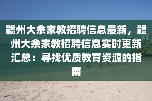 贛州大余家教招聘信息最新，贛州大余家教招聘信息實時更新匯總：尋找優(yōu)質(zhì)教育資源的指南