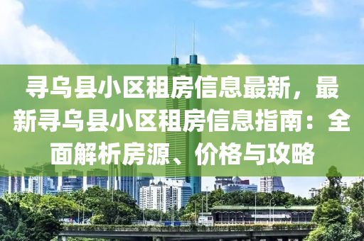 尋烏縣小區(qū)租房信息最新，最新尋烏縣小區(qū)租房信息指南：全面解析房源、價格與攻略