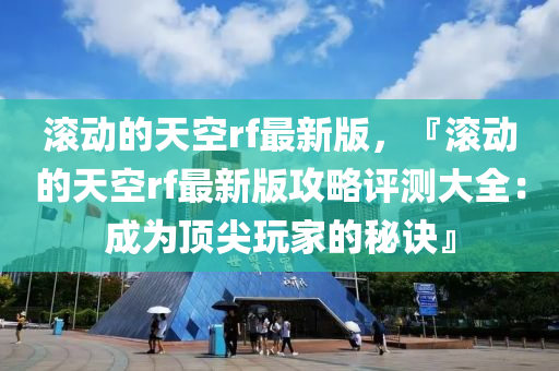 滾動的天空rf最新版，『滾動的天空rf最新版攻略評測大全：成為頂尖玩家的秘訣』