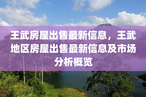 王武房屋出售最新信息，王武地區(qū)房屋出售最新信息及市場(chǎng)分析概覽