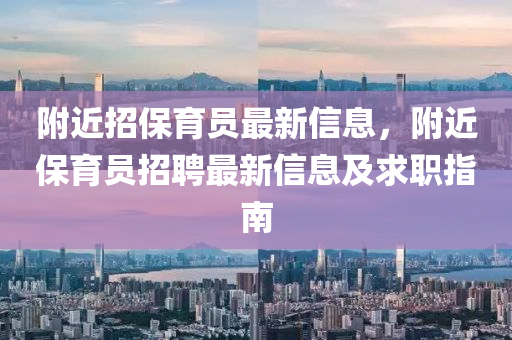 附近招保育員最新信息，附近保育員招聘最新信息及求職指南