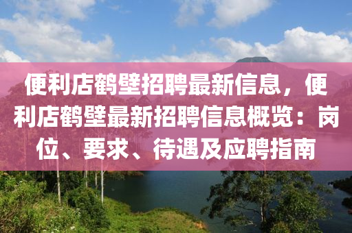 便利店鶴壁招聘最新信息，便利店鶴壁最新招聘信息概覽：崗位、要求、待遇及應聘指南