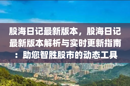 股海日記最新版本，股海日記最新版本解析與實(shí)時(shí)更新指南：助您智勝股市的動(dòng)態(tài)工具