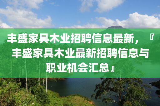 豐盛家具木業(yè)招聘信息最新，『豐盛家具木業(yè)最新招聘信息與職業(yè)機(jī)會(huì)匯總』