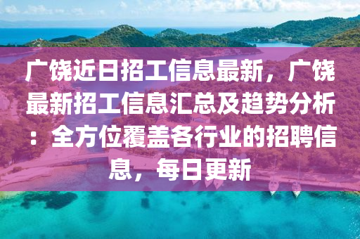 廣饒近日招工信息最新，廣饒最新招工信息匯總及趨勢(shì)分析：全方位覆蓋各行業(yè)的招聘信息，每日更新