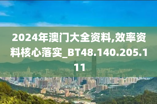 2024年澳門大全資料,效率資料核心落實_BT48.140.205.111