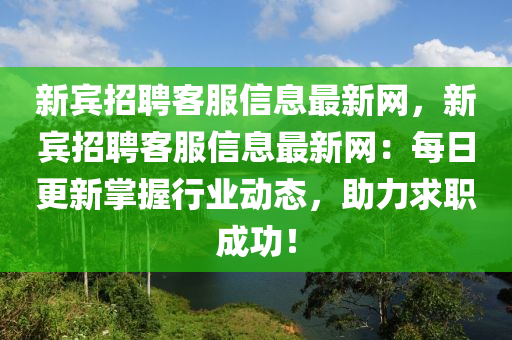 新賓招聘客服信息最新網(wǎng)，新賓招聘客服信息最新網(wǎng)：每日更新掌握行業(yè)動(dòng)態(tài)，助力求職成功！