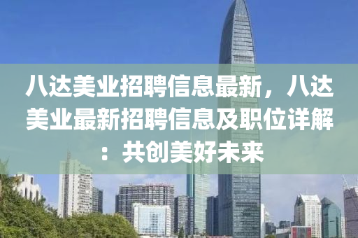 八達美業(yè)招聘信息最新，八達美業(yè)最新招聘信息及職位詳解：共創(chuàng)美好未來