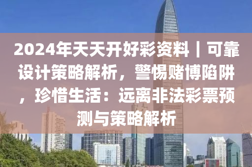 2024年天天開好彩資料｜可靠設(shè)計(jì)策略解析，警惕賭博陷阱，珍惜生活：遠(yuǎn)離非法彩票預(yù)測與策略解析