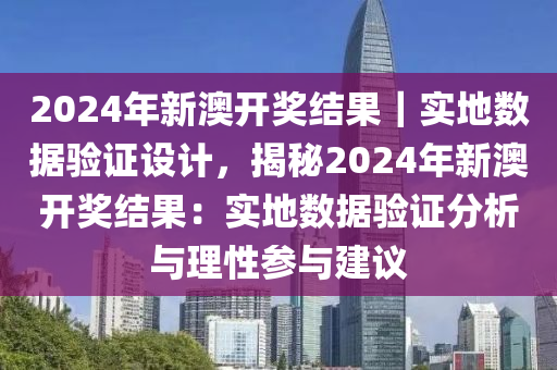 2024年新澳開獎(jiǎng)結(jié)果｜實(shí)地?cái)?shù)據(jù)驗(yàn)證設(shè)計(jì)，揭秘2024年新澳開獎(jiǎng)結(jié)果：實(shí)地?cái)?shù)據(jù)驗(yàn)證分析與理性參與建議