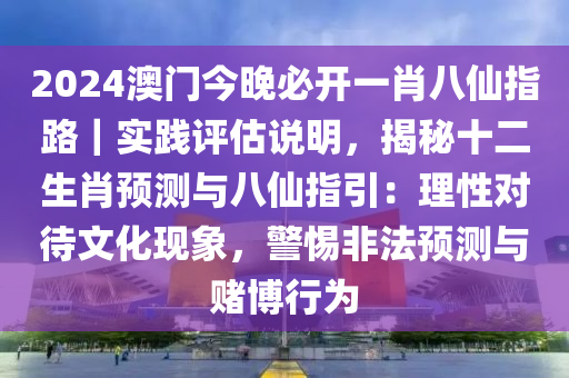 2024澳門今晚必開一肖八仙指路｜實(shí)踐評估說明，揭秘十二生肖預(yù)測與八仙指引：理性對待文化現(xiàn)象，警惕非法預(yù)測與賭博行為