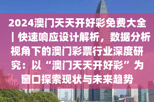 2024澳門天天開好彩免費大全｜快速響應(yīng)設(shè)計解析，數(shù)據(jù)分析視角下的澳門彩票行業(yè)深度研究：以“澳門天天開好彩”為窗口探索現(xiàn)狀與未來趨勢