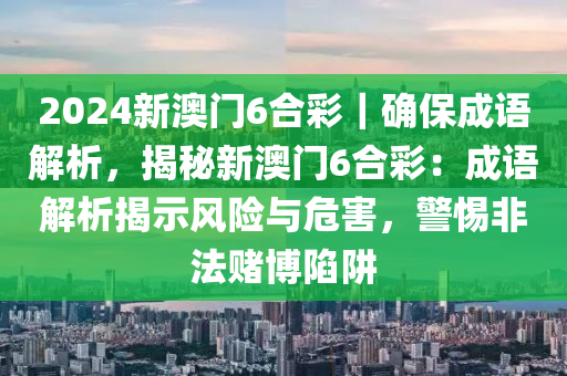 2024新澳門6合彩｜確保成語解析，揭秘新澳門6合彩：成語解析揭示風險與危害，警惕非法賭博陷阱