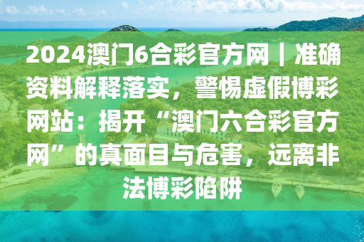 2024澳門6合彩官方網(wǎng)｜準(zhǔn)確資料解釋落實(shí)，警惕虛假博彩網(wǎng)站：揭開“澳門六合彩官方網(wǎng)”的真面目與危害，遠(yuǎn)離非法博彩陷阱