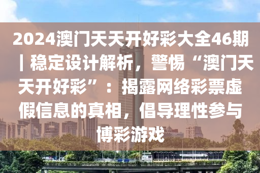 2024澳門(mén)天天開(kāi)好彩大全46期｜穩(wěn)定設(shè)計(jì)解析，警惕“澳門(mén)天天開(kāi)好彩”：揭露網(wǎng)絡(luò)彩票虛假信息的真相，倡導(dǎo)理性參與博彩游戲