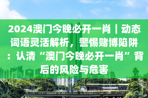 2024澳門今晚必開一肖｜動態(tài)詞語靈活解析，警惕賭博陷阱：認(rèn)清“澳門今晚必開一肖”背后的風(fēng)險與危害