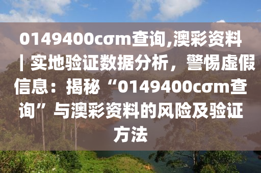 0149400cσm查詢,澳彩資料｜實地驗證數(shù)據(jù)分析，警惕虛假信息：揭秘“0149400cσm查詢”與澳彩資料的風(fēng)險及驗證方法