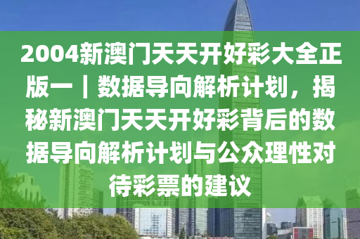 2004新澳門天天開好彩大全正版一｜數(shù)據(jù)導向解析計劃，揭秘新澳門天天開好彩背后的數(shù)據(jù)導向解析計劃與公眾理性對待彩票的建議