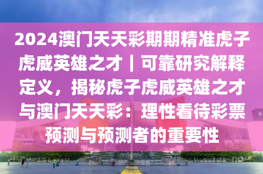 2024澳門(mén)天天彩期期精準(zhǔn)虎子虎威英雄之才｜可靠研究解釋定義，揭秘虎子虎威英雄之才與澳門(mén)天天彩：理性看待彩票預(yù)測(cè)與預(yù)測(cè)者的重要性