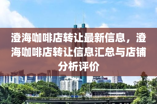 澄?？Х鹊贽D讓最新信息，澄?？Х鹊贽D讓信息匯總與店鋪分析評價