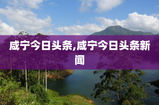 咸寧今日頭條,咸寧今日頭條新聞