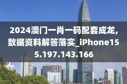 2024澳門(mén)一肖一碼配套成龍,數(shù)據(jù)資料解答落實(shí)_iPhone155.197.143.166