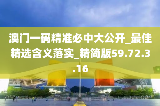 澳門一碼精準(zhǔn)必中大公開_最佳精選含義落實(shí)_精簡版59.72.3.16