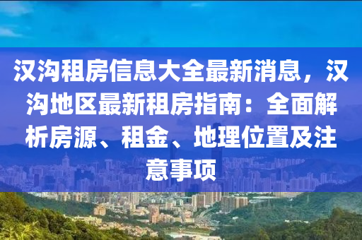 漢溝租房信息大全最新消息，漢溝地區(qū)最新租房指南：全面解析房源、租金、地理位置及注意事項(xiàng)