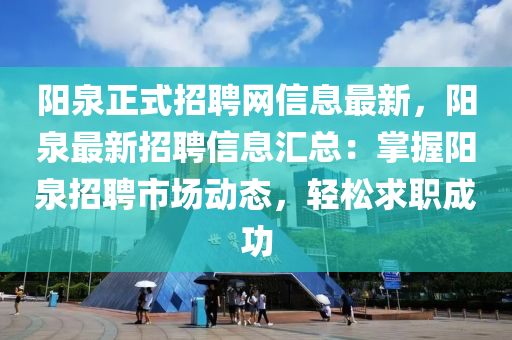 陽泉正式招聘網(wǎng)信息最新，陽泉最新招聘信息匯總：掌握陽泉招聘市場動態(tài)，輕松求職成功