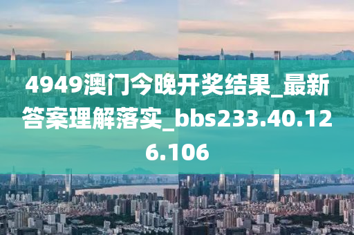 4949澳門今晚開獎(jiǎng)結(jié)果_最新答案理解落實(shí)_bbs233.40.126.106