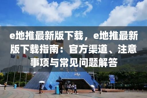 e地推最新版下載，e地推最新版下載指南：官方渠道、注意事項與常見問題解答