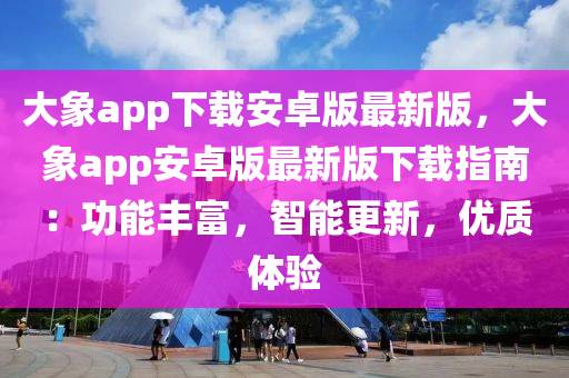 大象app下載安卓版最新版，大象app安卓版最新版下載指南：功能豐富，智能更新，優(yōu)質(zhì)體驗(yàn)